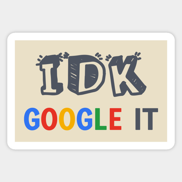 IDK Google It